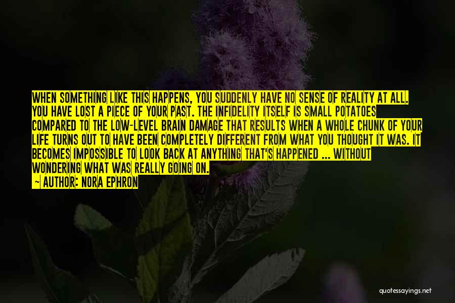 Nora Ephron Quotes: When Something Like This Happens, You Suddenly Have No Sense Of Reality At All. You Have Lost A Piece Of