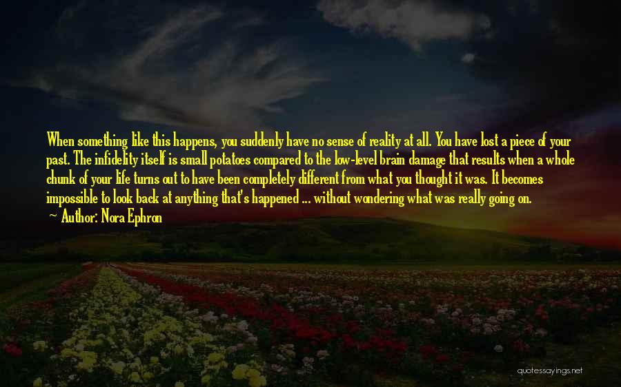 Nora Ephron Quotes: When Something Like This Happens, You Suddenly Have No Sense Of Reality At All. You Have Lost A Piece Of