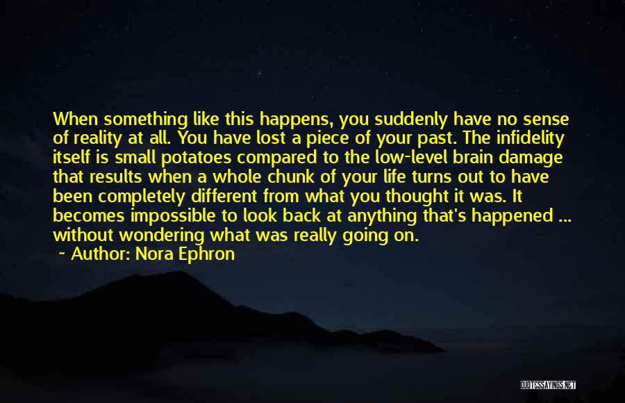 Nora Ephron Quotes: When Something Like This Happens, You Suddenly Have No Sense Of Reality At All. You Have Lost A Piece Of