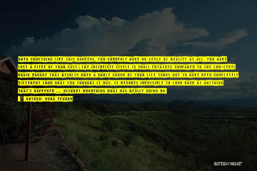 Nora Ephron Quotes: When Something Like This Happens, You Suddenly Have No Sense Of Reality At All. You Have Lost A Piece Of