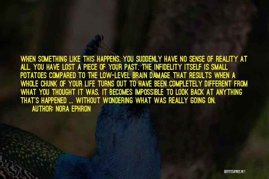 Nora Ephron Quotes: When Something Like This Happens, You Suddenly Have No Sense Of Reality At All. You Have Lost A Piece Of