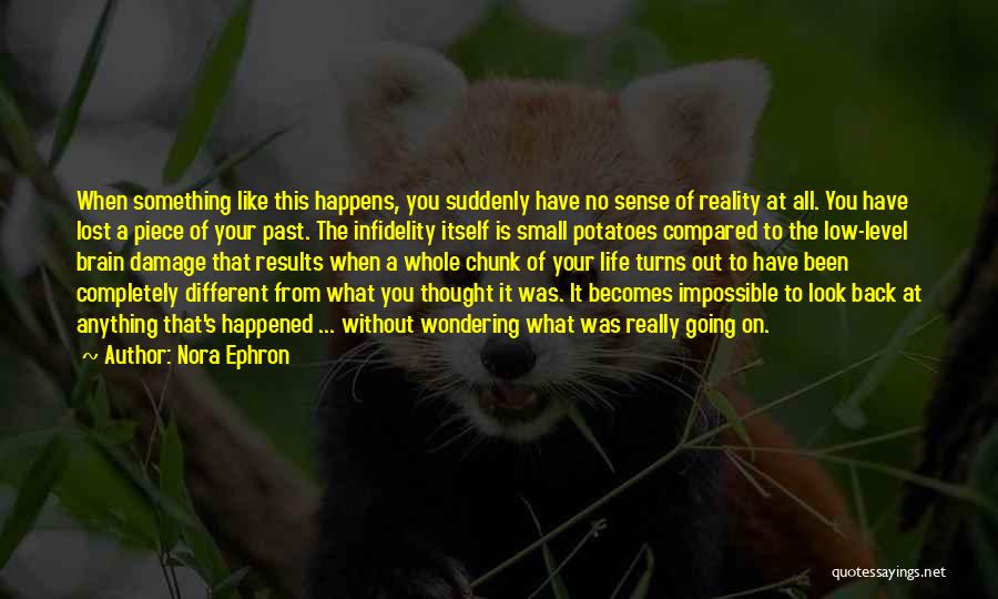 Nora Ephron Quotes: When Something Like This Happens, You Suddenly Have No Sense Of Reality At All. You Have Lost A Piece Of