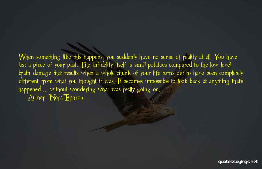 Nora Ephron Quotes: When Something Like This Happens, You Suddenly Have No Sense Of Reality At All. You Have Lost A Piece Of