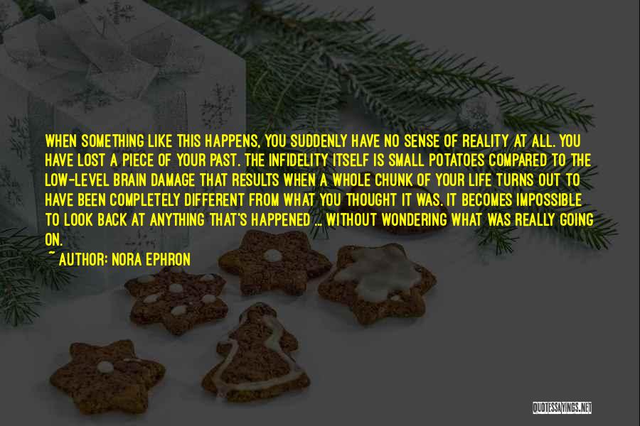 Nora Ephron Quotes: When Something Like This Happens, You Suddenly Have No Sense Of Reality At All. You Have Lost A Piece Of