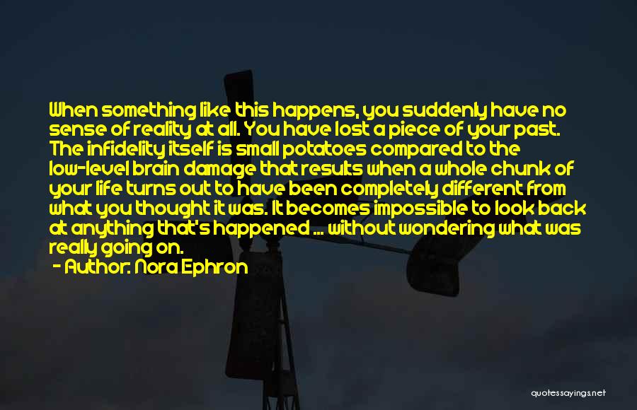 Nora Ephron Quotes: When Something Like This Happens, You Suddenly Have No Sense Of Reality At All. You Have Lost A Piece Of