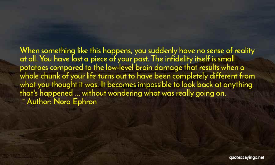 Nora Ephron Quotes: When Something Like This Happens, You Suddenly Have No Sense Of Reality At All. You Have Lost A Piece Of