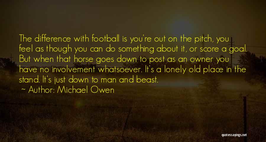 Michael Owen Quotes: The Difference With Football Is You're Out On The Pitch, You Feel As Though You Can Do Something About It,