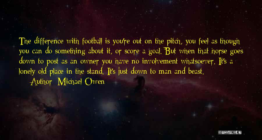 Michael Owen Quotes: The Difference With Football Is You're Out On The Pitch, You Feel As Though You Can Do Something About It,