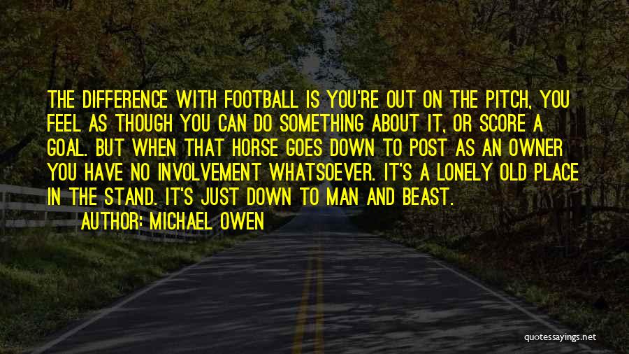 Michael Owen Quotes: The Difference With Football Is You're Out On The Pitch, You Feel As Though You Can Do Something About It,