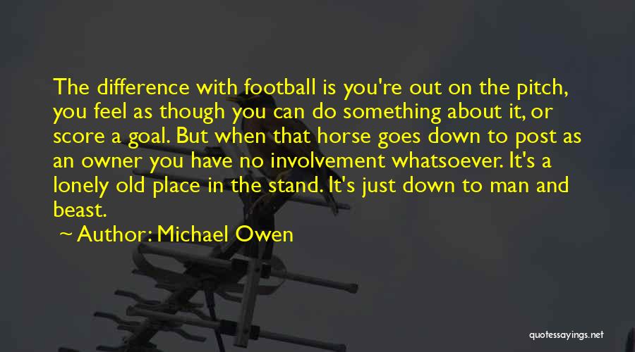 Michael Owen Quotes: The Difference With Football Is You're Out On The Pitch, You Feel As Though You Can Do Something About It,