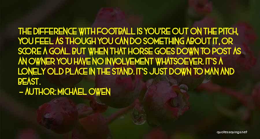 Michael Owen Quotes: The Difference With Football Is You're Out On The Pitch, You Feel As Though You Can Do Something About It,