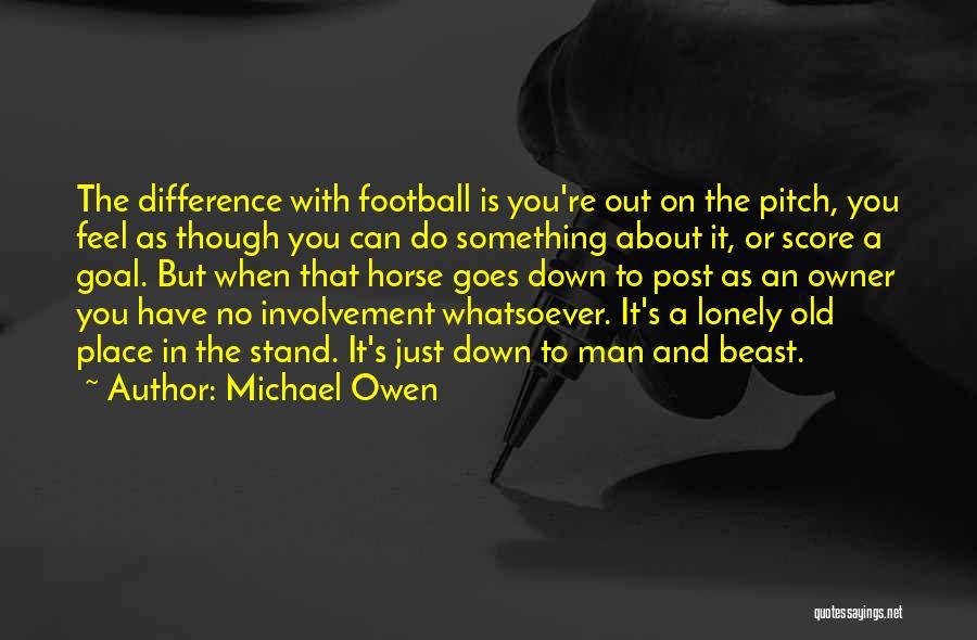 Michael Owen Quotes: The Difference With Football Is You're Out On The Pitch, You Feel As Though You Can Do Something About It,