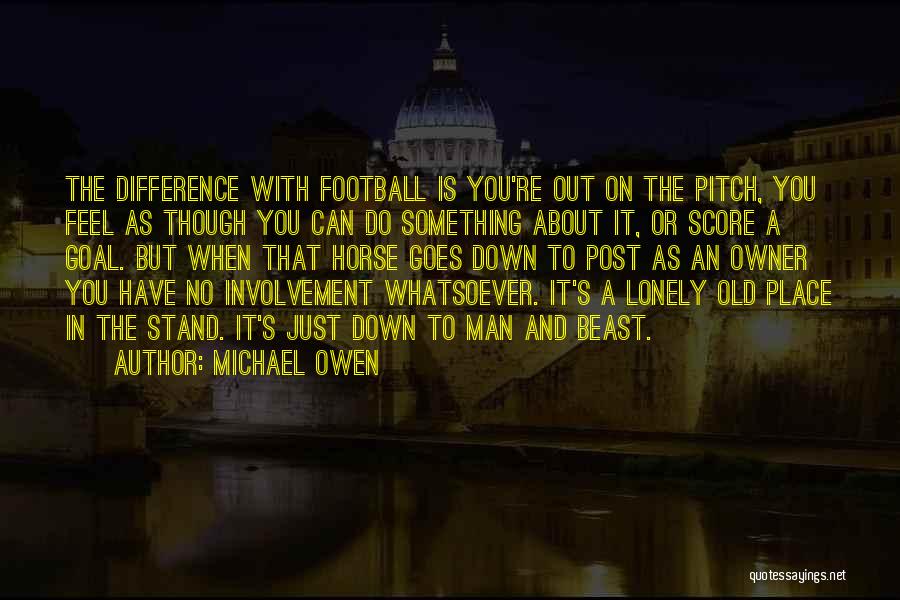 Michael Owen Quotes: The Difference With Football Is You're Out On The Pitch, You Feel As Though You Can Do Something About It,