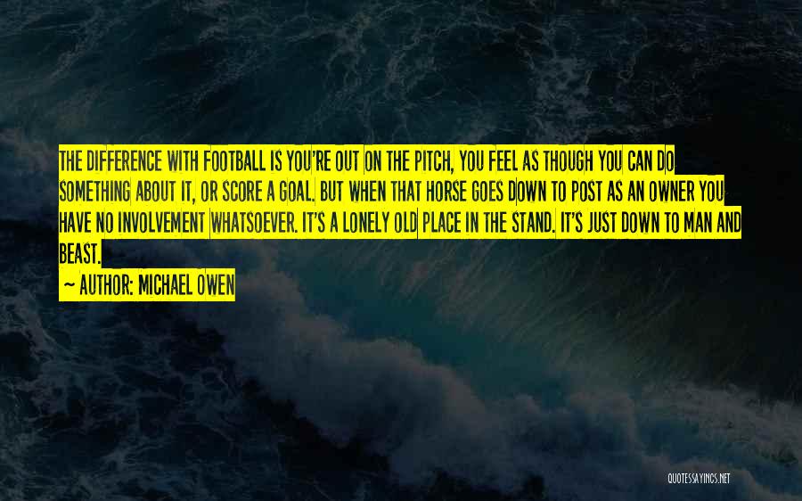 Michael Owen Quotes: The Difference With Football Is You're Out On The Pitch, You Feel As Though You Can Do Something About It,