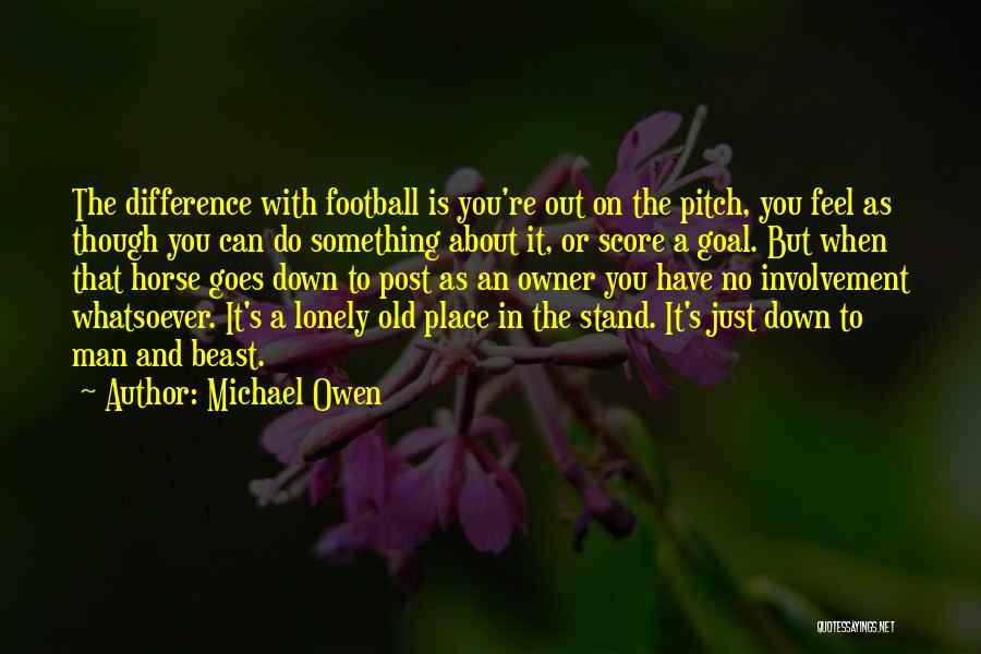 Michael Owen Quotes: The Difference With Football Is You're Out On The Pitch, You Feel As Though You Can Do Something About It,