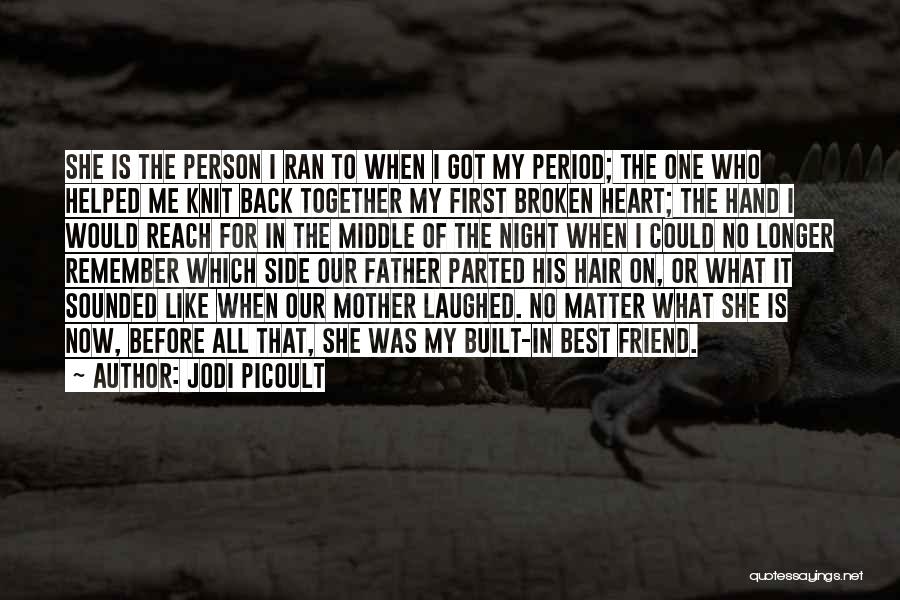 Jodi Picoult Quotes: She Is The Person I Ran To When I Got My Period; The One Who Helped Me Knit Back Together