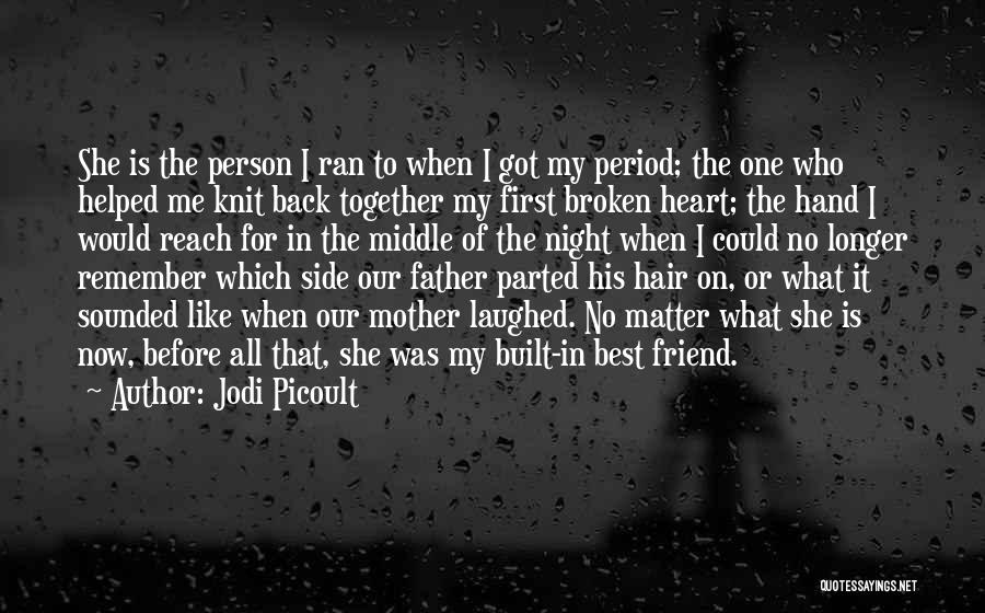 Jodi Picoult Quotes: She Is The Person I Ran To When I Got My Period; The One Who Helped Me Knit Back Together