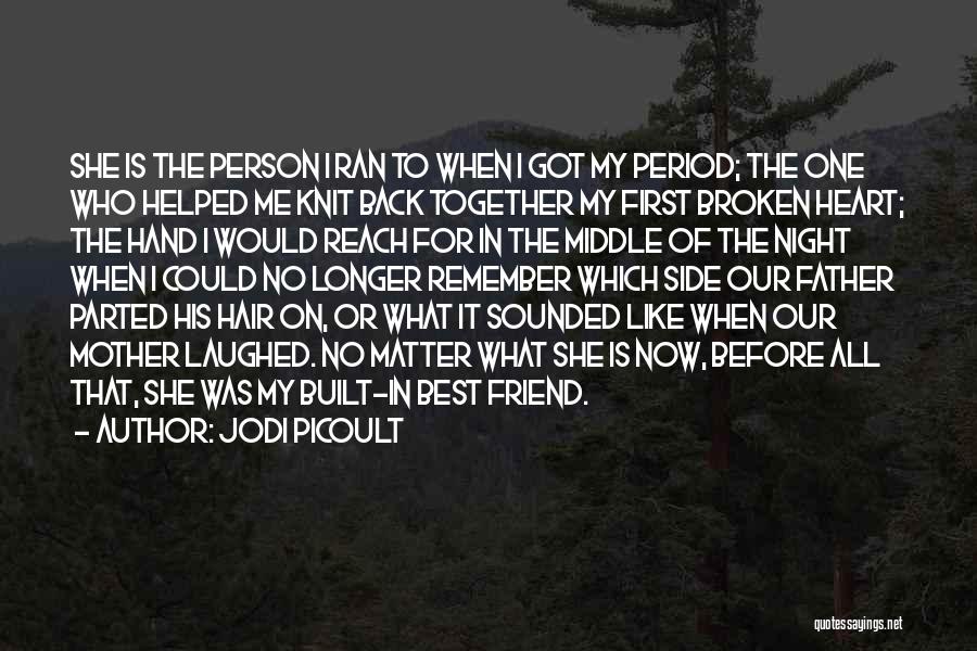 Jodi Picoult Quotes: She Is The Person I Ran To When I Got My Period; The One Who Helped Me Knit Back Together