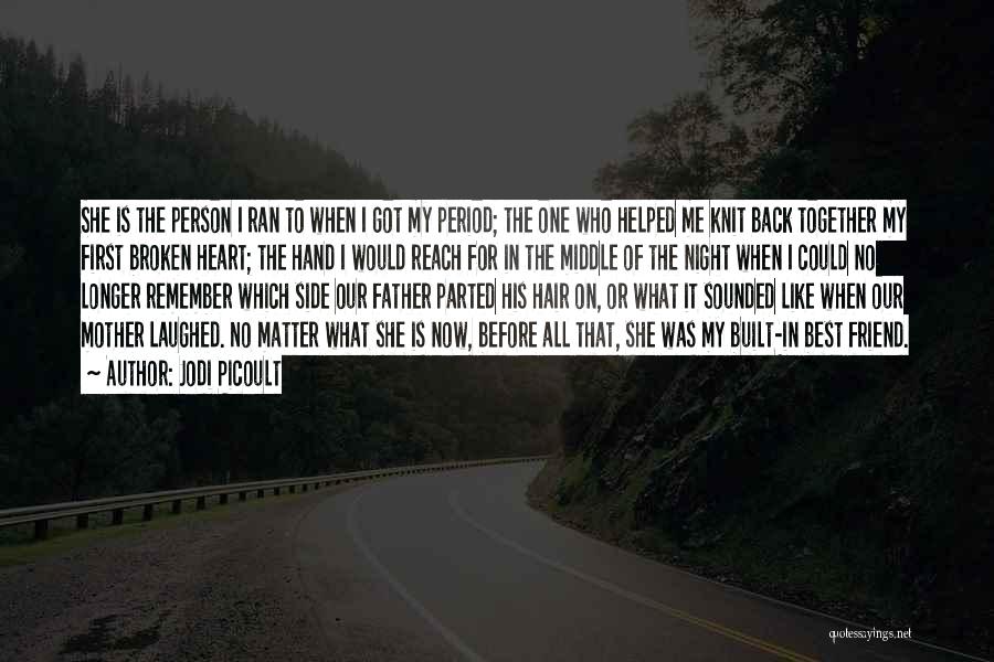 Jodi Picoult Quotes: She Is The Person I Ran To When I Got My Period; The One Who Helped Me Knit Back Together