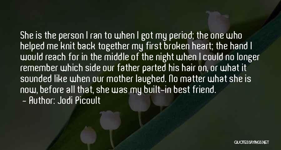 Jodi Picoult Quotes: She Is The Person I Ran To When I Got My Period; The One Who Helped Me Knit Back Together