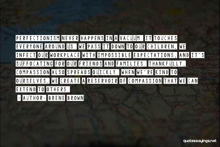 Brene Brown Quotes: Perfectionism Never Happens In A Vacuum. It Touches Everyone Around Us. We Pass It Down To Our Children, We Infect