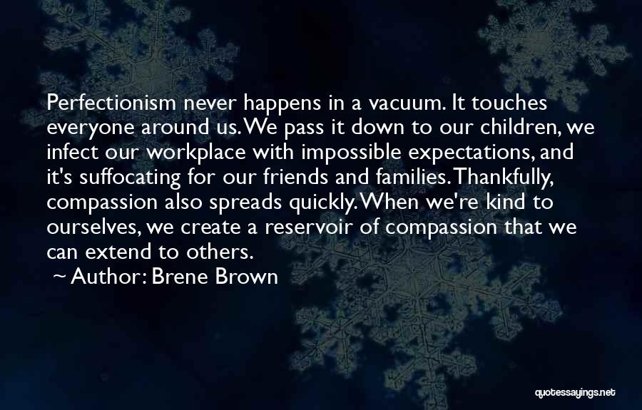 Brene Brown Quotes: Perfectionism Never Happens In A Vacuum. It Touches Everyone Around Us. We Pass It Down To Our Children, We Infect