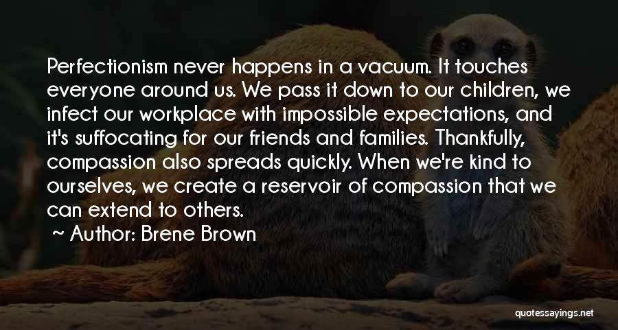 Brene Brown Quotes: Perfectionism Never Happens In A Vacuum. It Touches Everyone Around Us. We Pass It Down To Our Children, We Infect