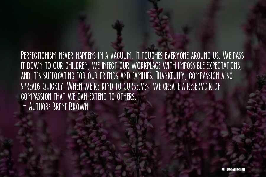 Brene Brown Quotes: Perfectionism Never Happens In A Vacuum. It Touches Everyone Around Us. We Pass It Down To Our Children, We Infect