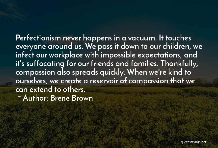 Brene Brown Quotes: Perfectionism Never Happens In A Vacuum. It Touches Everyone Around Us. We Pass It Down To Our Children, We Infect