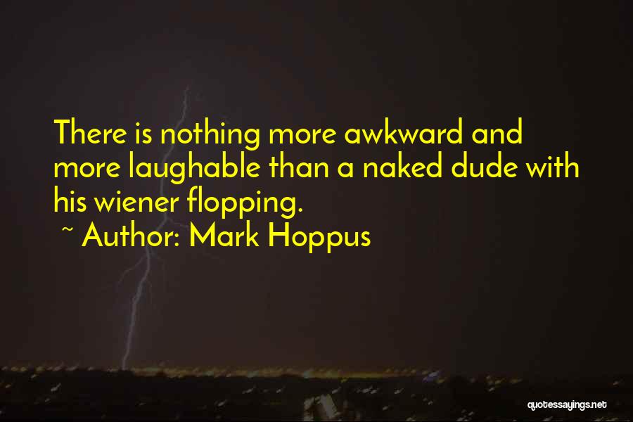 Mark Hoppus Quotes: There Is Nothing More Awkward And More Laughable Than A Naked Dude With His Wiener Flopping.