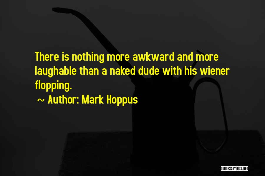 Mark Hoppus Quotes: There Is Nothing More Awkward And More Laughable Than A Naked Dude With His Wiener Flopping.