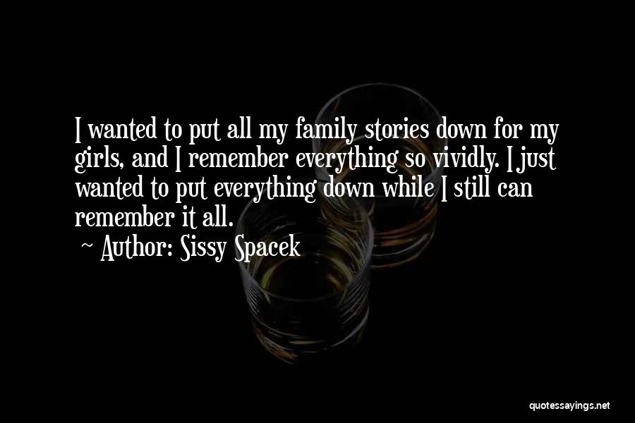 Sissy Spacek Quotes: I Wanted To Put All My Family Stories Down For My Girls, And I Remember Everything So Vividly. I Just