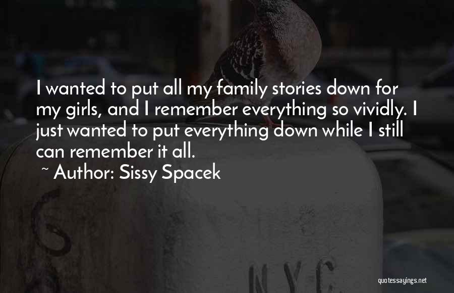 Sissy Spacek Quotes: I Wanted To Put All My Family Stories Down For My Girls, And I Remember Everything So Vividly. I Just