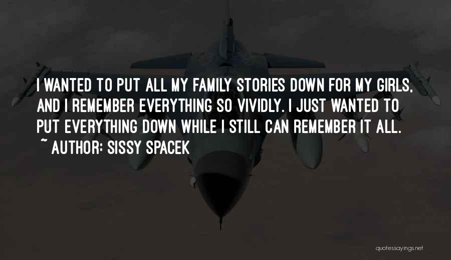 Sissy Spacek Quotes: I Wanted To Put All My Family Stories Down For My Girls, And I Remember Everything So Vividly. I Just