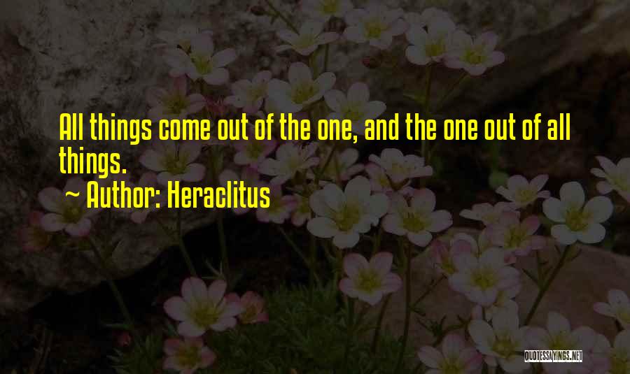 Heraclitus Quotes: All Things Come Out Of The One, And The One Out Of All Things.