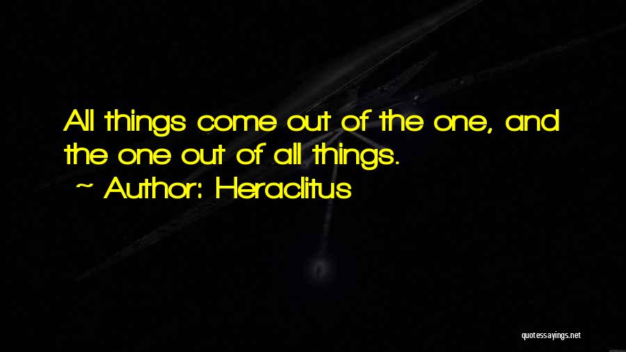 Heraclitus Quotes: All Things Come Out Of The One, And The One Out Of All Things.