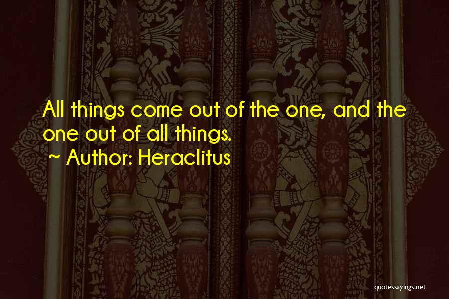 Heraclitus Quotes: All Things Come Out Of The One, And The One Out Of All Things.