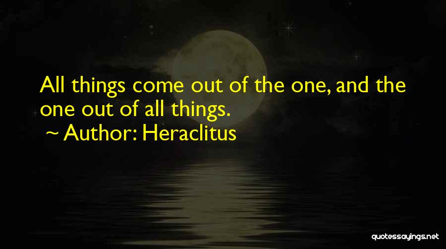 Heraclitus Quotes: All Things Come Out Of The One, And The One Out Of All Things.