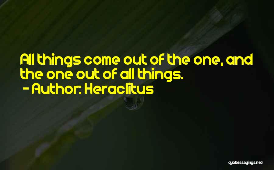 Heraclitus Quotes: All Things Come Out Of The One, And The One Out Of All Things.