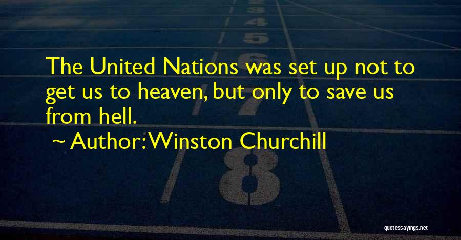 Winston Churchill Quotes: The United Nations Was Set Up Not To Get Us To Heaven, But Only To Save Us From Hell.