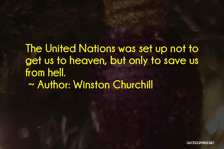 Winston Churchill Quotes: The United Nations Was Set Up Not To Get Us To Heaven, But Only To Save Us From Hell.