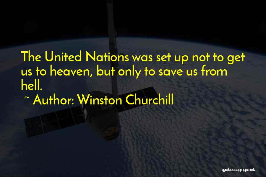 Winston Churchill Quotes: The United Nations Was Set Up Not To Get Us To Heaven, But Only To Save Us From Hell.