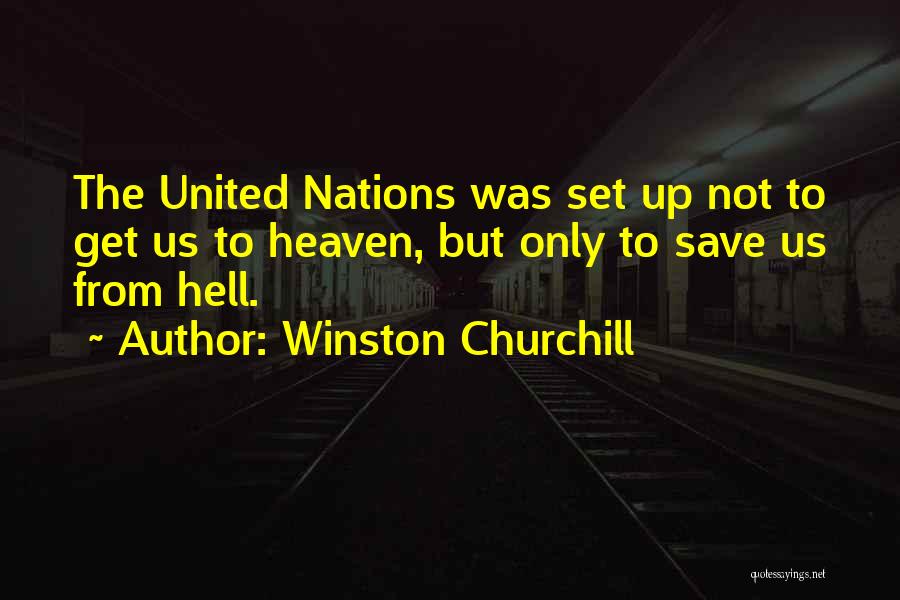 Winston Churchill Quotes: The United Nations Was Set Up Not To Get Us To Heaven, But Only To Save Us From Hell.