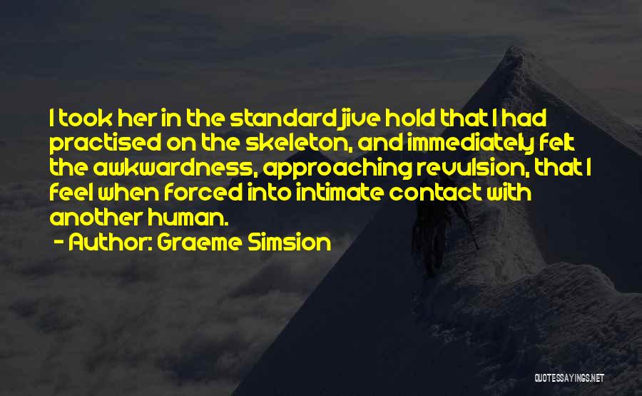 Graeme Simsion Quotes: I Took Her In The Standard Jive Hold That I Had Practised On The Skeleton, And Immediately Felt The Awkwardness,