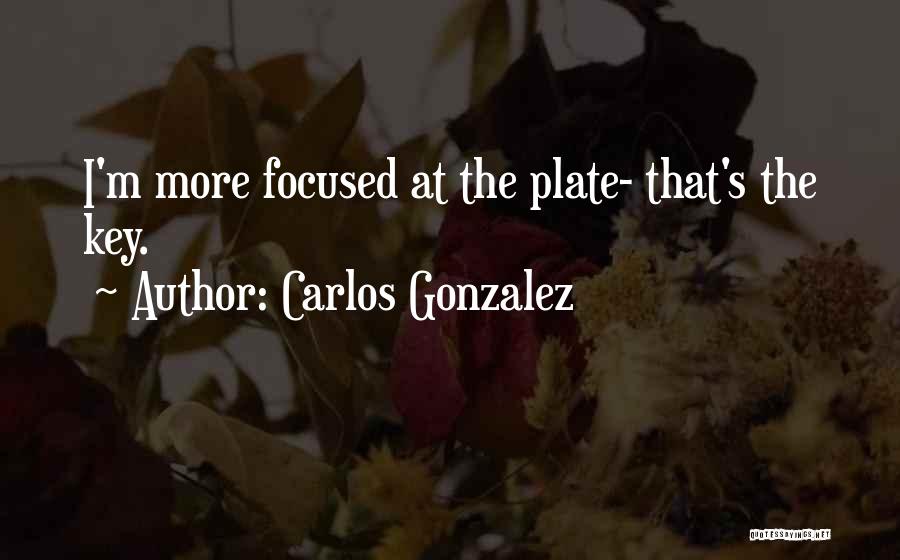 Carlos Gonzalez Quotes: I'm More Focused At The Plate- That's The Key.