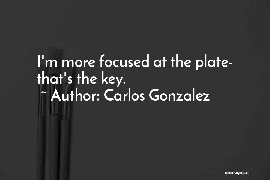 Carlos Gonzalez Quotes: I'm More Focused At The Plate- That's The Key.