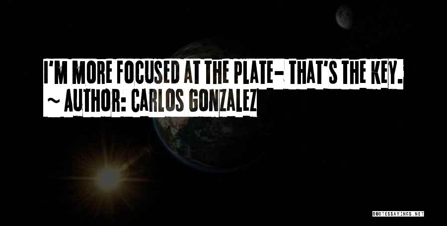 Carlos Gonzalez Quotes: I'm More Focused At The Plate- That's The Key.