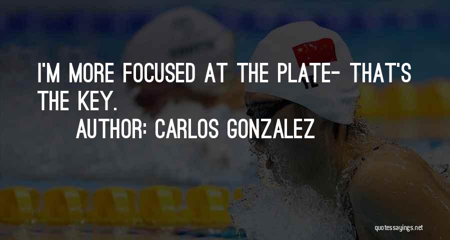 Carlos Gonzalez Quotes: I'm More Focused At The Plate- That's The Key.