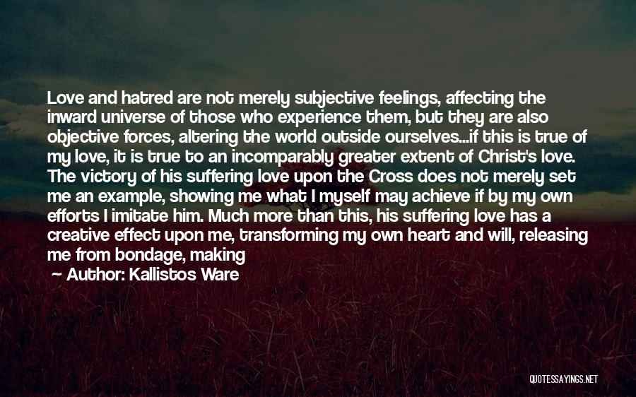 Kallistos Ware Quotes: Love And Hatred Are Not Merely Subjective Feelings, Affecting The Inward Universe Of Those Who Experience Them, But They Are