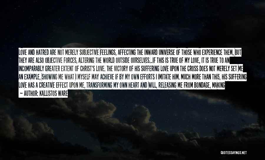 Kallistos Ware Quotes: Love And Hatred Are Not Merely Subjective Feelings, Affecting The Inward Universe Of Those Who Experience Them, But They Are